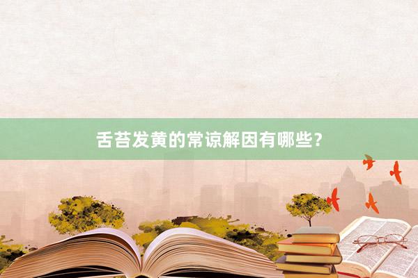 舌苔发黄的常谅解因有哪些？