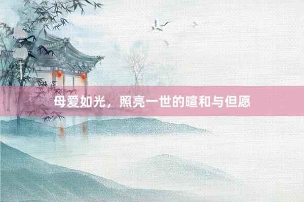 母爱如光，照亮一世的暄和与但愿