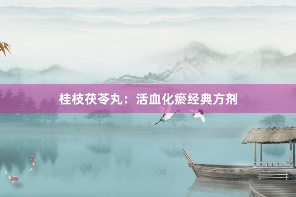 桂枝茯苓丸：活血化瘀经典方剂