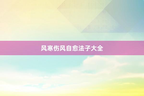 风寒伤风自愈法子大全