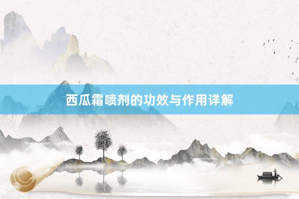 西瓜霜喷剂的功效与作用详解