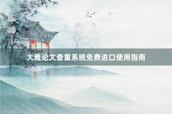 大雅论文查重系统免费进口使用指南
