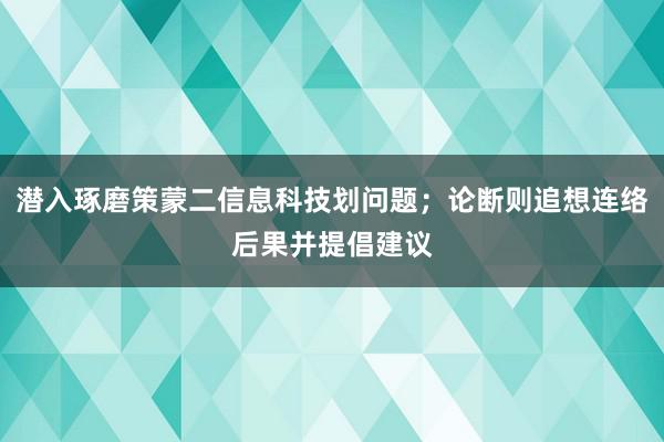 潜入琢磨策蒙二信息科技划问题；论断则追想连络后果并提倡建议