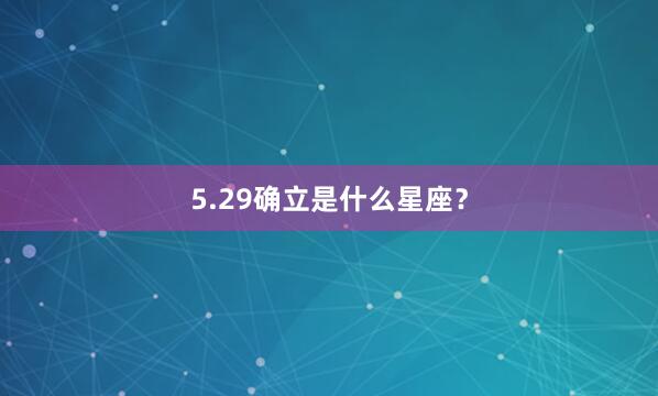 5.29确立是什么星座？
