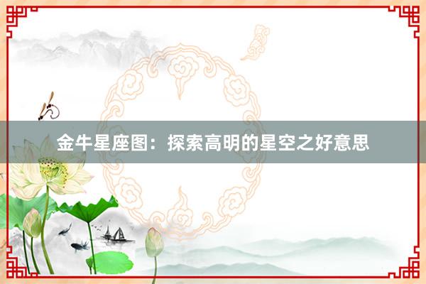 金牛星座图：探索高明的星空之好意思