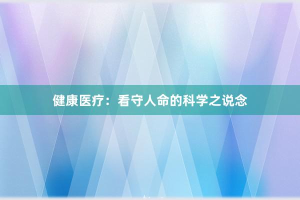 健康医疗：看守人命的科学之说念