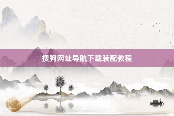 搜狗网址导航下载装配教程